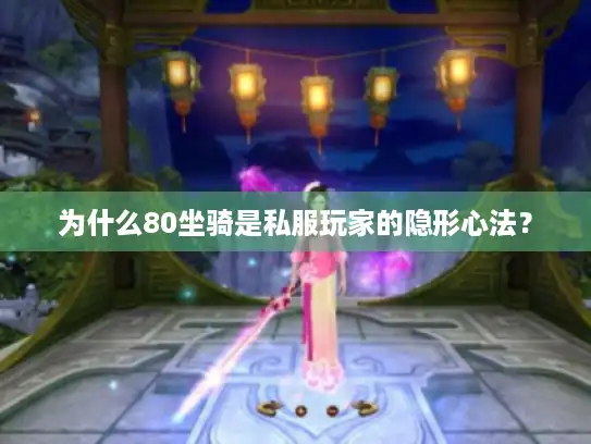 为什么80坐骑是私服玩家的隐形心法？