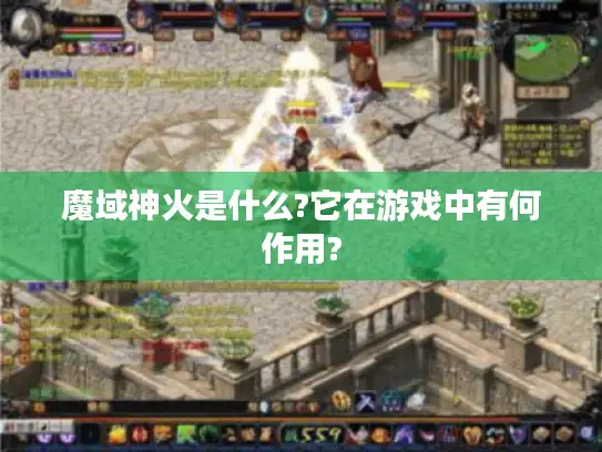 魔域神火是什么?它在游戏中有何作用? 魔域神火是什么?它在游戏中有何作用?