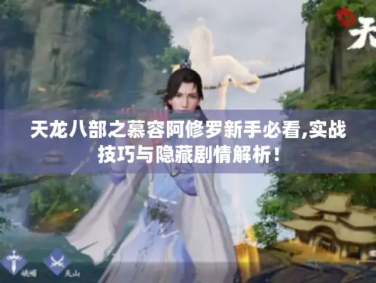 天龙八部之慕容阿修罗新手必看,实战技巧与隐藏剧情解析! 天龙八部之慕容阿修罗新手必看,实战技巧与隐藏剧情解析!