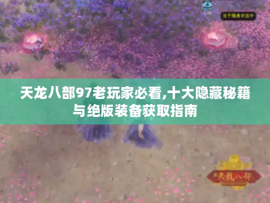 天龙八部97老玩家必看,十大隐藏秘籍与绝版装备获取指南