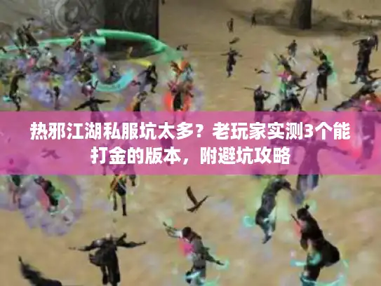 热邪江湖私服坑太多？老玩家实测3个能打金的版本，附避坑攻略
