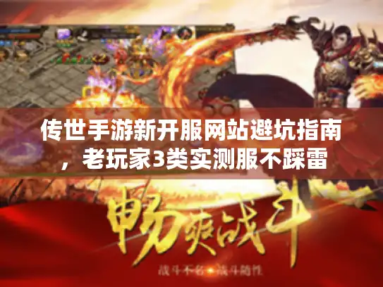 传世手游新开服网站避坑指南,老玩家3类实测服不踩雷 传世手游新开服网站避坑指南,老玩家3类实测服不踩雷
