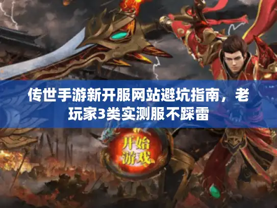 传世手游新开服网站避坑指南,老玩家3类实测服不踩雷 传世手游新开服网站避坑指南,老玩家3类实测服不踩雷