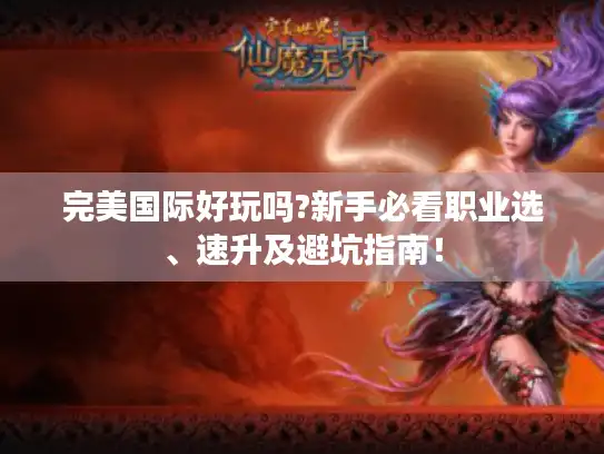 完美国际好玩吗?新手必看职业选、速升及避坑指南！