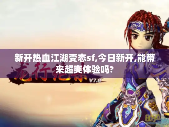 新开热血江湖变态sf,今日新开,能带来超爽体验吗? 新开热血江湖变态sf,今日新开,能带来超爽体验吗?