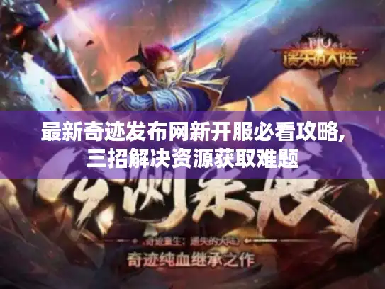 最新奇迹发布网新开服必看攻略,三招解决资源获取难题 最新奇迹发布网新开服必看攻略,三招解决资源获取难题