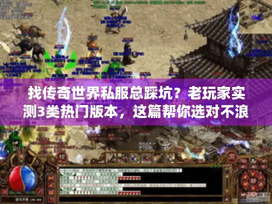 找传奇世界私服总踩坑？老玩家实测3类热门版本，这篇帮你选对不浪费时间