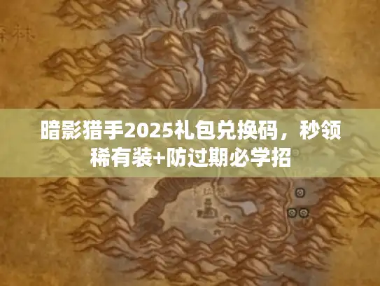 暗影猎手2025礼包兑换码,秒领稀有装+防过期必学招 暗影猎手2025礼包兑换码,秒领稀有装+防过期必学招