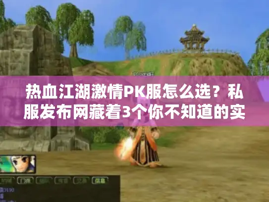 热血江湖激情PK服怎么选？私服发布网藏着3个你不知道的实战坑