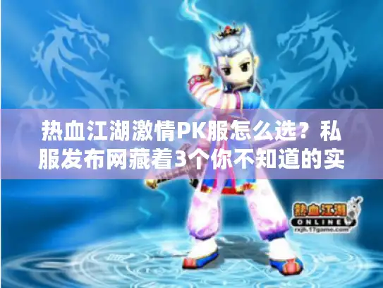 热血江湖激情PK服怎么选？私服发布网藏着3个你不知道的实战坑
