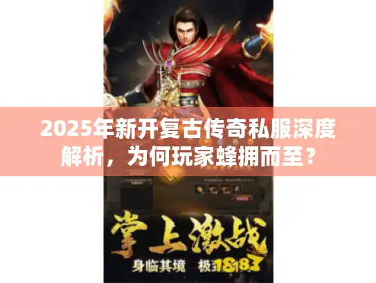 2025年新开复古传奇私服深度解析，为何玩家蜂拥而至？