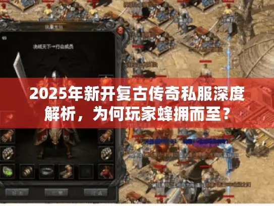 2025年新开复古传奇私服深度解析，为何玩家蜂拥而至？