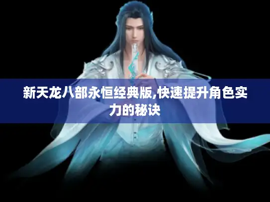新天龙八部永恒经典版,快速提升角色实力的秘诀