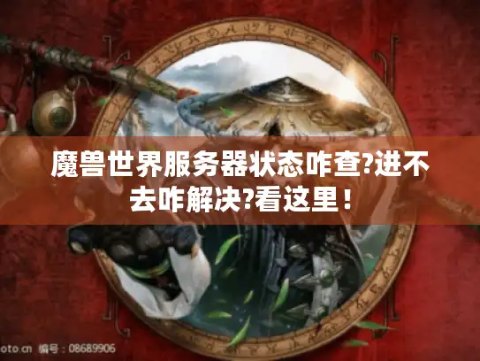 魔兽世界服务器状态咋查?进不去咋解决?看这里！