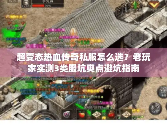超变态热血传奇私服怎么选？老玩家实测3类服坑爽点避坑指南