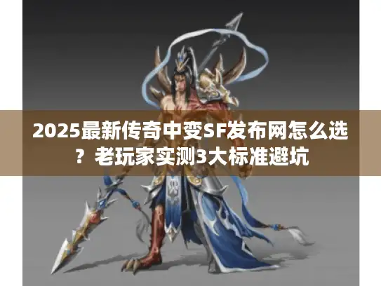 2025最新传奇中变SF发布网怎么选？老玩家实测3大标准避坑