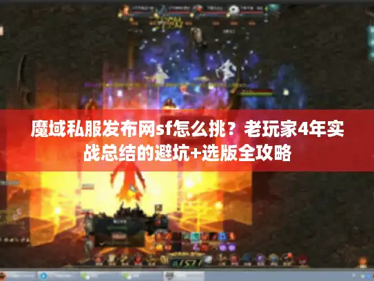 魔域私服发布网sf怎么挑？老玩家4年实战总结的避坑+选版全攻略