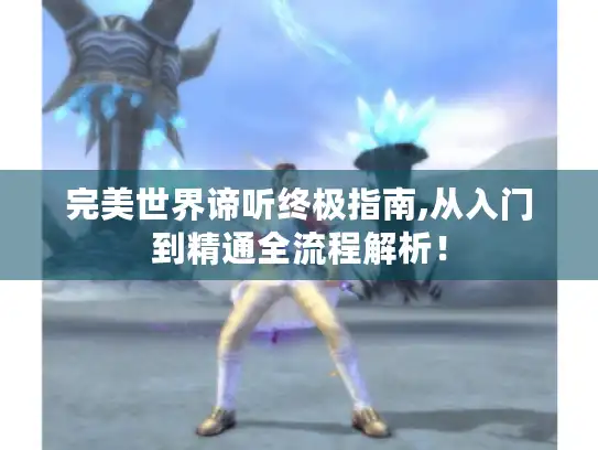 完美世界谛听终极指南,从入门到精通全流程解析！