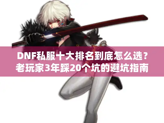 DNF私服十大排名到底怎么选?老玩家3年踩20个坑的避坑指南 DNF私服十大排名到底怎么选?老玩家3年踩20个坑的避坑指南