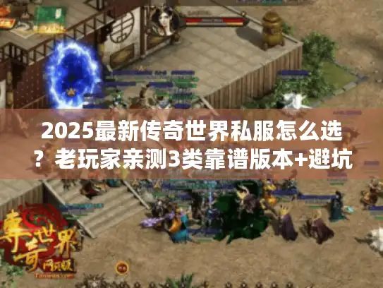 2025最新传奇世界私服怎么选？老玩家亲测3类靠谱版本+避坑指南