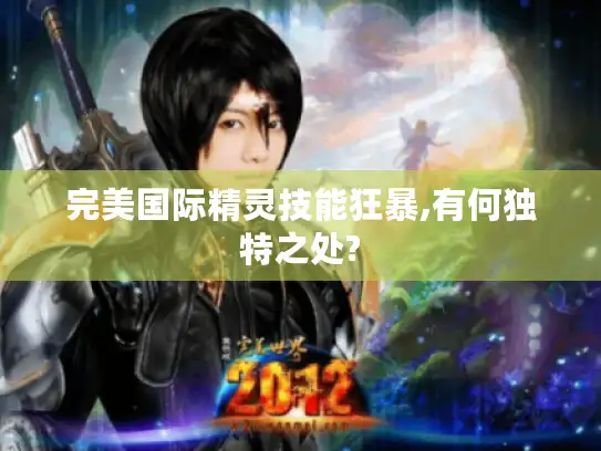 完美国际精灵技能狂暴,有何独特之处?