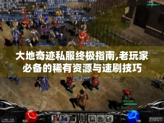 大地奇迹私服终极指南,老玩家必备的稀有资源与速刷技巧