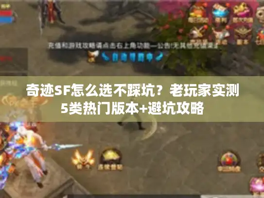 奇迹SF怎么选不踩坑？老玩家实测5类热门版本+避坑攻略
