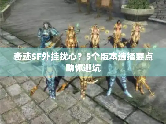 奇迹SF外挂扰心？5个版本选择要点助你避坑