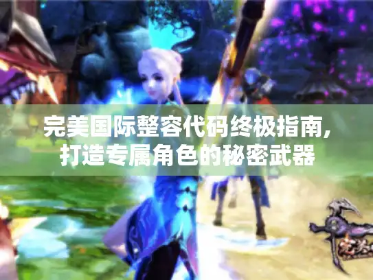 完美国际整容代码终极指南,打造专属角色的秘密武器