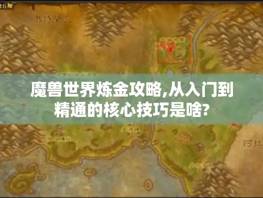魔兽世界炼金攻略,从入门到精通的核心技巧是啥?