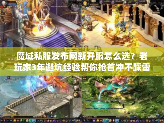 魔域私服发布网新开服怎么选？老玩家3年避坑经验帮你抢首冲不踩雷