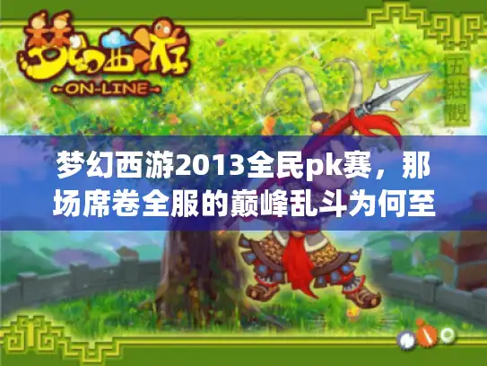 梦幻西游2013全民pk赛，那场席卷全服的巅峰乱斗为何至今被玩家奉为神作？