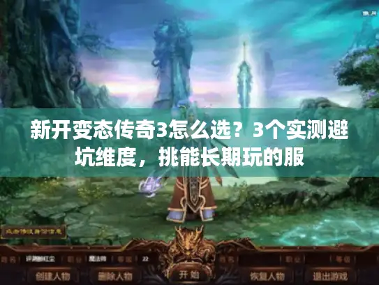 新开变态传奇3怎么选?3个实测避坑维度,挑能长期玩的服 新开变态传奇3怎么选?3个实测避坑维度,挑能长期玩的服