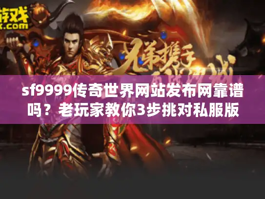 sf9999传奇世界网站发布网靠谱吗？老玩家教你3步挑对私服版本