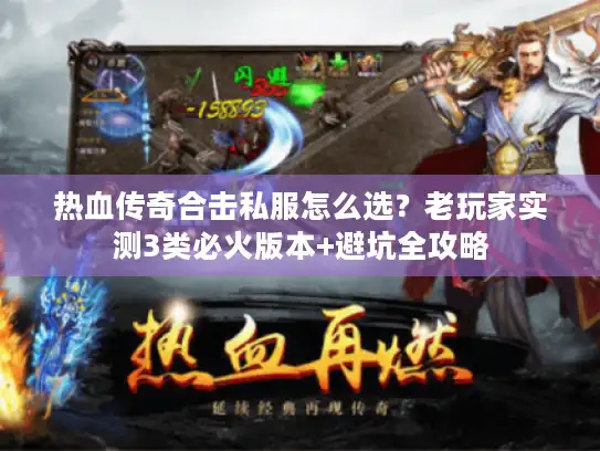 热血传奇合击私服怎么选?老玩家实测3类必火版本+避坑全攻略 热血传奇合击私服怎么选?老玩家实测3类必火版本+避坑全攻略