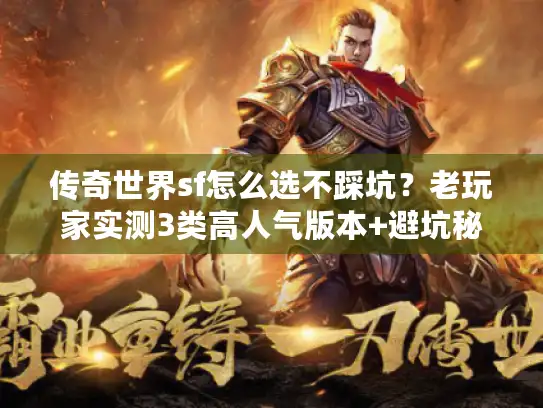 传奇世界sf怎么选不踩坑？老玩家实测3类高人气版本+避坑秘诀