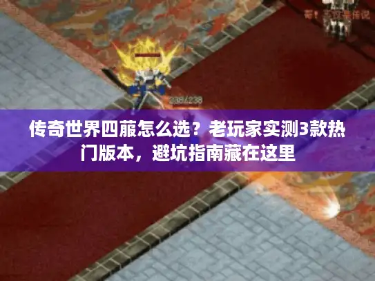 传奇世界四菔怎么选?老玩家实测3款热门版本,避坑指南藏在这里 传奇世界四菔怎么选?老玩家实测3款热门版本,避坑指南藏在这里