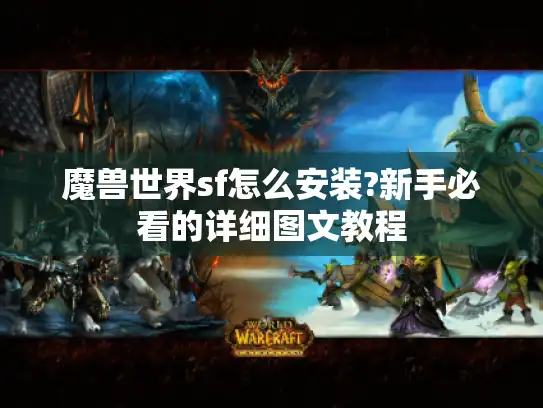 魔兽世界sf怎么安装?新手必看的详细图文教程 魔兽世界sf怎么安装?新手必看的详细图文教程