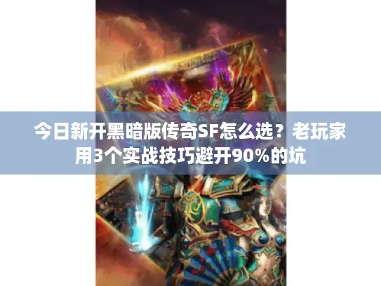 今日新开黑暗版传奇SF怎么选？老玩家用3个实战技巧避开90%的坑