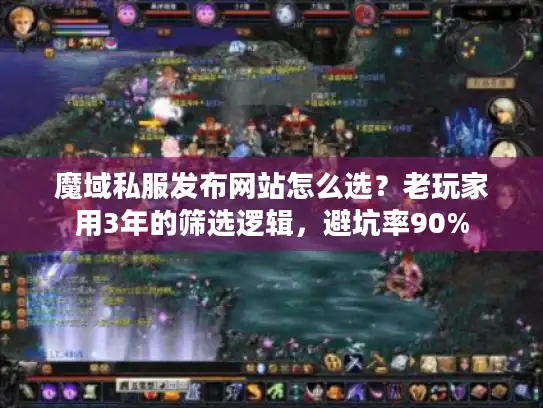 魔域私服发布网站怎么选？老玩家用3年的筛选逻辑，避坑率90%