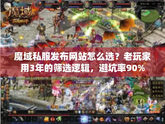 魔域私服发布网站怎么选？老玩家用3年的筛选逻辑，避坑率90%