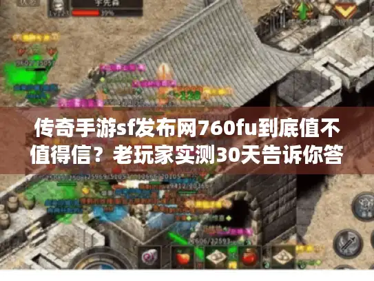 传奇手游sf发布网760fu到底值不值得信?老玩家实测30天告诉你答案 传奇手游sf发布网760fu到底值不值得信?老玩家实测30天告诉你答案