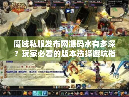 魔域私服发布网源码水有多深？玩家必看的版本选择避坑指南