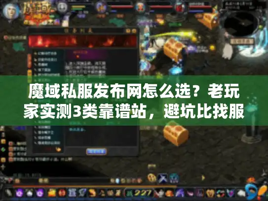 魔域私服发布网怎么选？老玩家实测3类靠谱站，避坑比找服更重要
