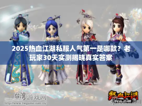 2025热血江湖私服人气第一是哪款？老玩家30天实测揭晓真实答案