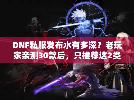 DNF私服发布水有多深?老玩家亲测30款后,只推荐这2类版本+避坑攻略 DNF私服发布水有多深?老玩家亲测30款后,只推荐这2类版本+避坑攻略