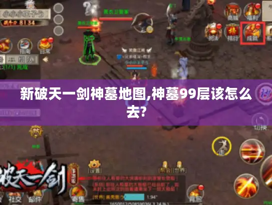 新破天一剑神墓地图,神墓99层该怎么去? 新破天一剑神墓地图,神墓99层该怎么去?