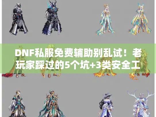 DNF私服免费辅助别乱试！老玩家踩过的5个坑+3类安全工具清单