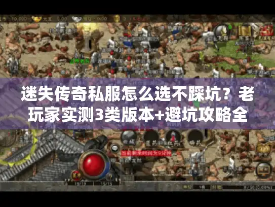 迷失传奇私服怎么选不踩坑？老玩家实测3类版本+避坑攻略全曝光