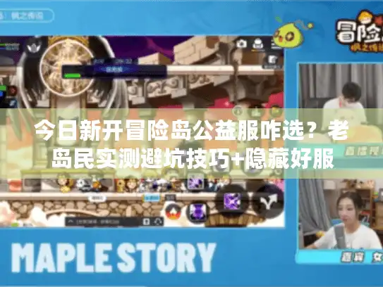 今日新开冒险岛公益服咋选?老岛民实测避坑技巧+隐藏好服 今日新开冒险岛公益服咋选?老岛民实测避坑技巧+隐藏好服